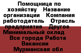 Помощница по хозяйству › Название организации ­ Компания-работодатель › Отрасль предприятия ­ Другое › Минимальный оклад ­ 1 - Все города Работа » Вакансии   . Мурманская обл.,Апатиты г.